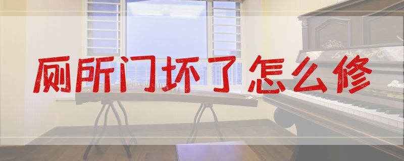 厕所门坏了怎么修（卫生间门坏了怎么修）