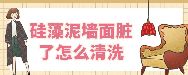 硅藻泥墙面脏了怎么清洗 硅藻泥墙面脏了怎么清洗掉