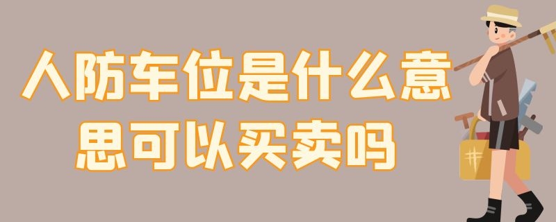 人防车位是什么意思可以买卖吗（人防车位是什么车位?）