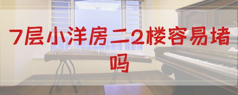 7层小洋房二2楼容易堵吗（7层小洋房二2楼容易堵吗为什么）