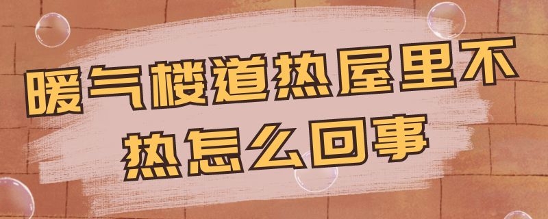 暖气楼道热屋里不热怎么回事（暖气楼道热屋里不热怎么回事呀）