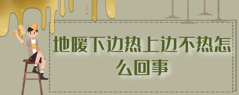 地暖下边热上边不热怎么回事 地暖下面不热