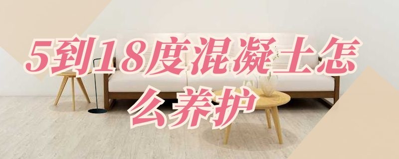 5到18度混凝土怎么养护 混凝土5到10度怎样养护
