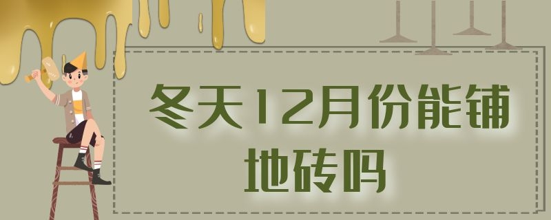 冬天12月份能铺地砖吗（冬天12月份能铺地砖吗）