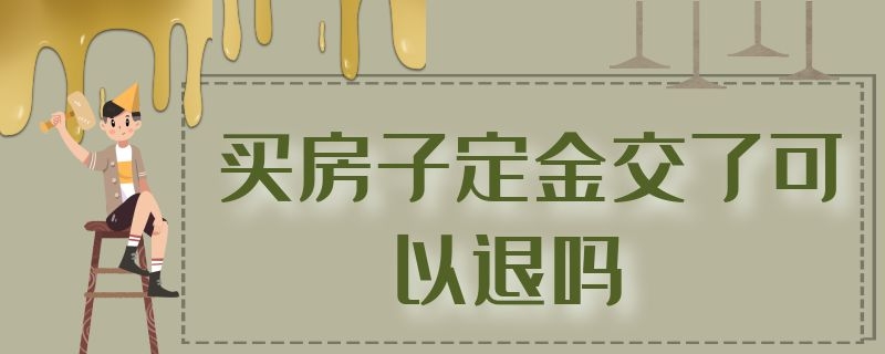 买房子定金交了可以退吗 买房子定金交了可以退吗没签合同