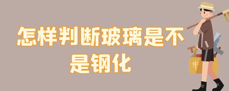 怎样判断玻璃是不是钢化 怎样判断是否钢化玻璃