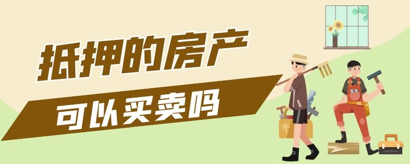 抵押的房产可以买卖吗（抵押的房产可以买卖吗2022）