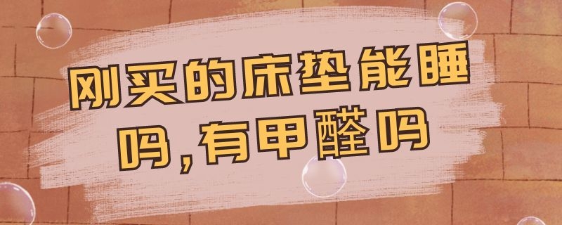 刚买的床垫能睡吗,有甲醛吗 新床垫能直接睡吗有甲醛吗