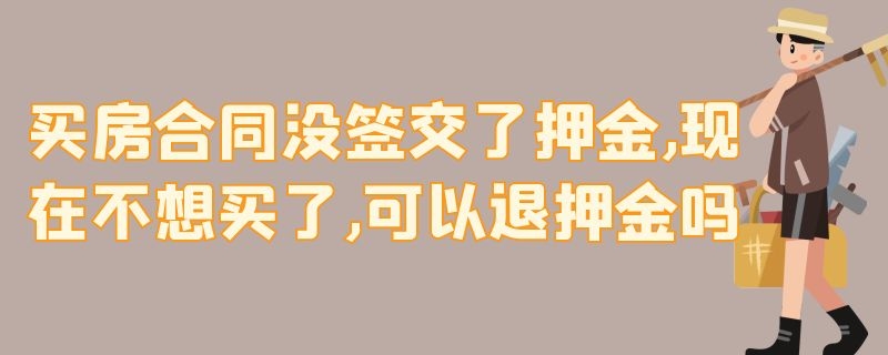 买房合同没签交了押金,现在不想买了,可以退押金吗