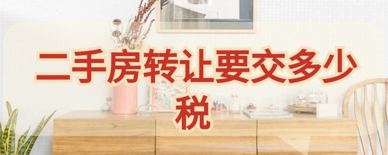 二手房转让要交多少税（二手房转手交多少税）