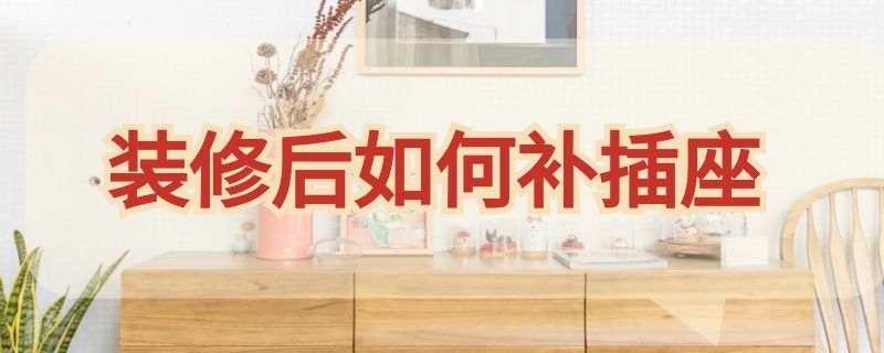 装修后如何补插座（装修后如何补插座洞）