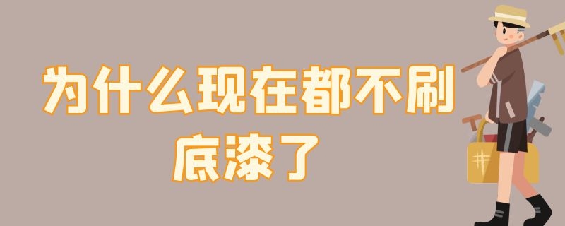 为什么现在都不刷底漆了 为什么有些刷漆不用底漆