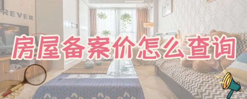 房屋备案价怎么查询 房屋备案价怎么查询 重庆