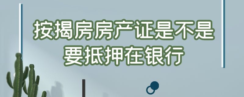 按揭房房产证是不是要抵押在银行（按揭房贷房产证要抵押到银行贷款吗）