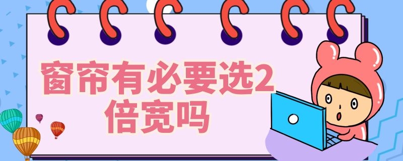 窗帘有必要选2倍宽吗 窗帘需要买尺寸的两倍吗