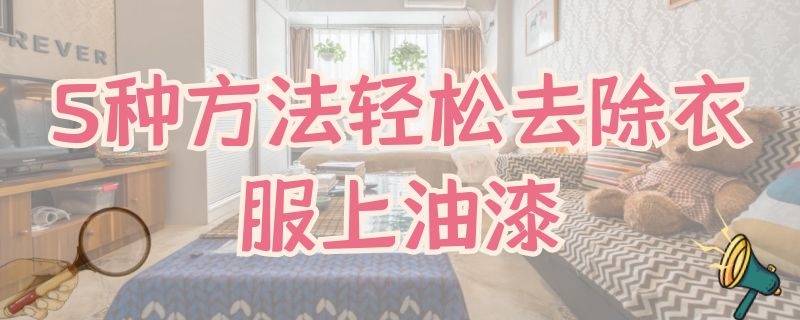 5种方法轻松去除衣服上油漆 怎么快速去除衣服上的油漆