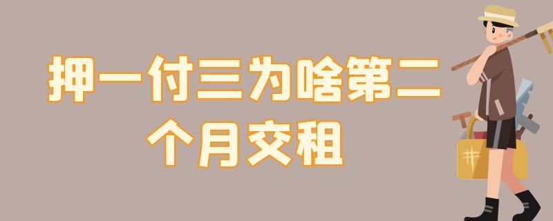 押一付三为啥第二个月交租 押一付三为啥第二个月交租违法吗