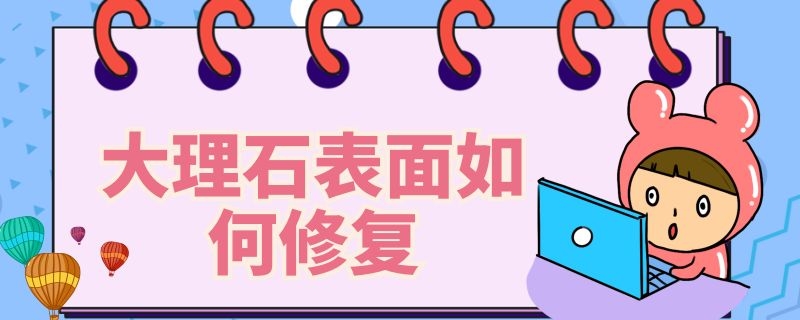 大理石表面如何修复（大理石表面如何修复的）