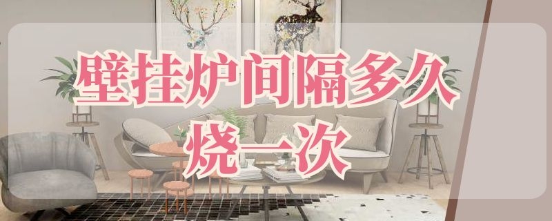 壁挂炉间隔多久烧一次 壁挂炉间隔一小时烧一次好吗