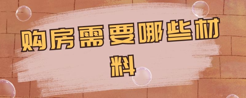 购房需要哪些材料 买房需要具备什么材料?