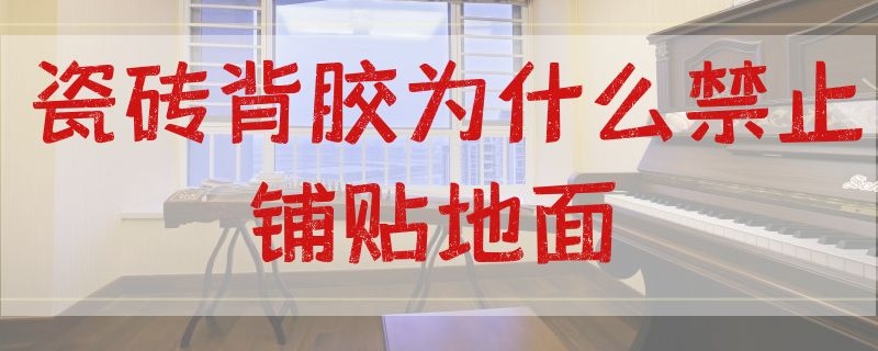 瓷砖背胶为什么禁止铺贴地面 铺贴地上的瓷砖用不用背胶