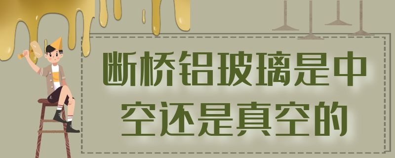 断桥铝玻璃是中空还是真空的 断桥铝中空玻璃是真空的吗