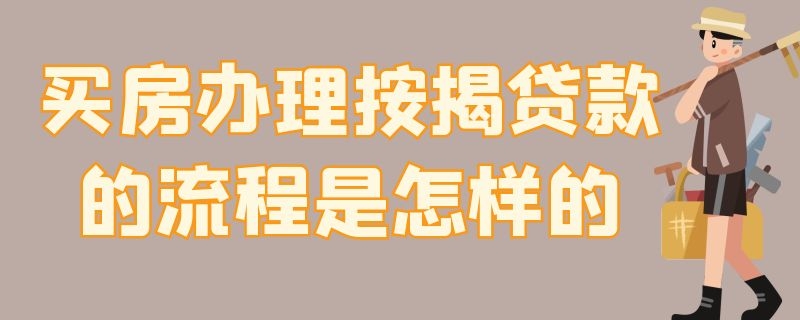 买房办理按揭贷款的流程是怎样的 第一次买房贷款流程