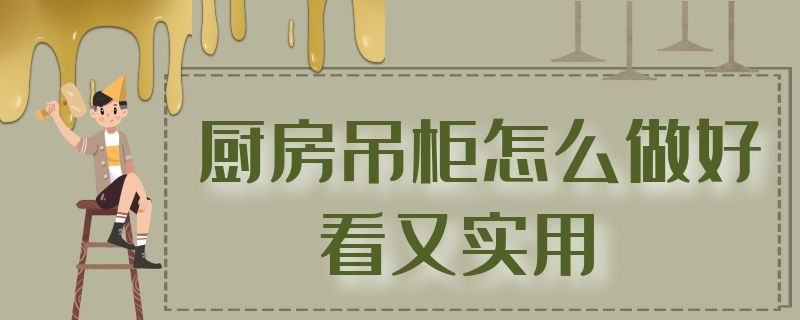 厨房吊柜怎么做好看又实用 厨房吊柜怎么做好看又实用图解
