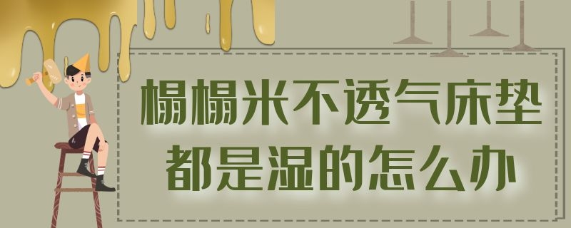 榻榻米不透气床垫都是湿的怎么办（榻榻米不透气床垫都是湿的怎么办呀）