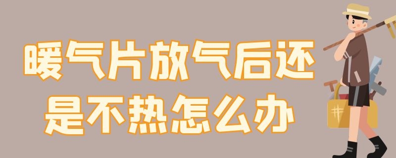 暖气片放气后还是不热怎么办（暖气片放过气了为什么还不热）