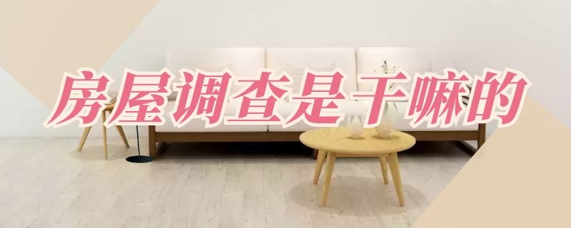 房屋调查是干嘛的（房屋调查是干嘛的天津还有南方证券吗）