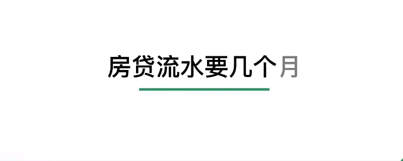 房贷流水一般是要几个月（房贷流水一般是要几个月才能查到）