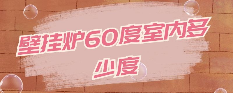 壁挂炉60度室内多少度（壁挂炉60度室内多少度正常）