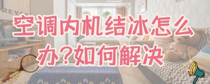 空调内机结冰怎么办?如何解决 空调内机结冰怎么办?如何解决视频