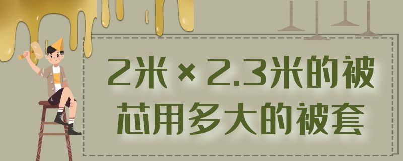 2米×2.3米的被芯用多大的被套 2.2米*2.4米的被芯用多大被套