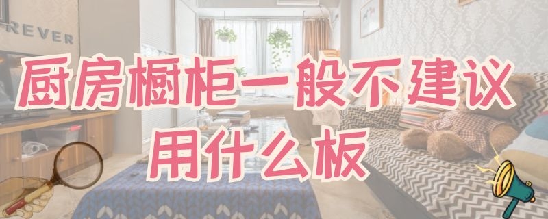 厨房橱柜一般不建议用什么板 厨房橱柜一般建议用什么板