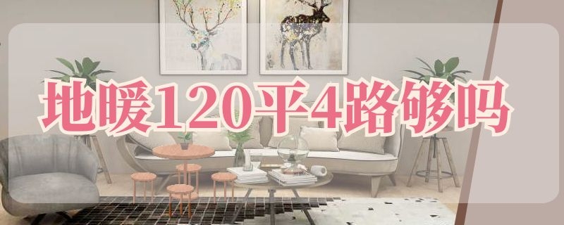 地暖120平4路够吗（地暖120平4路够吗开发商自带的）