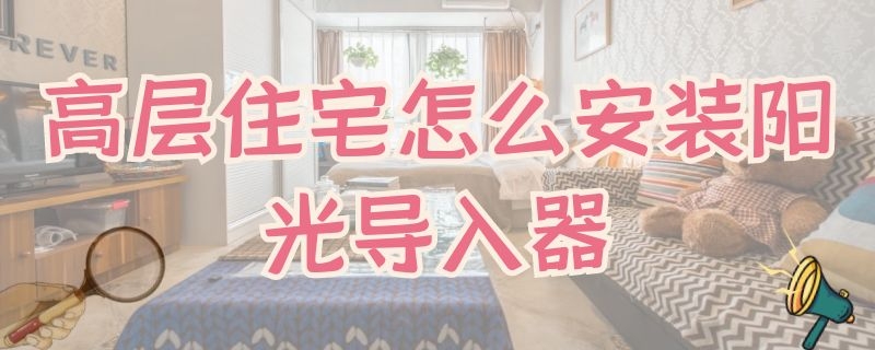 高层住宅怎么安装阳光导入器（室内阳光导入器）