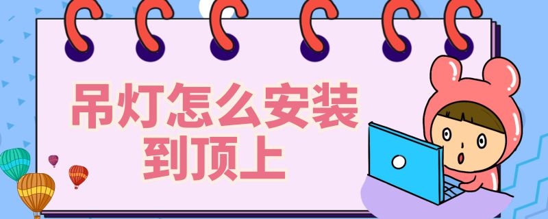 吊灯怎么安装到顶上 吊灯怎么安装到顶上去