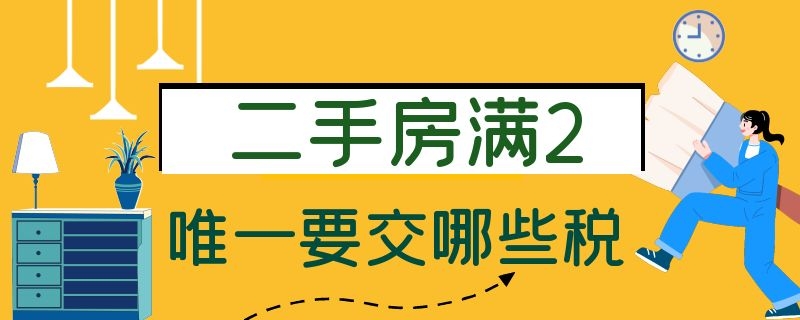 二手房满2唯一要交哪些税（不是满二唯一的二手房怎么收税）