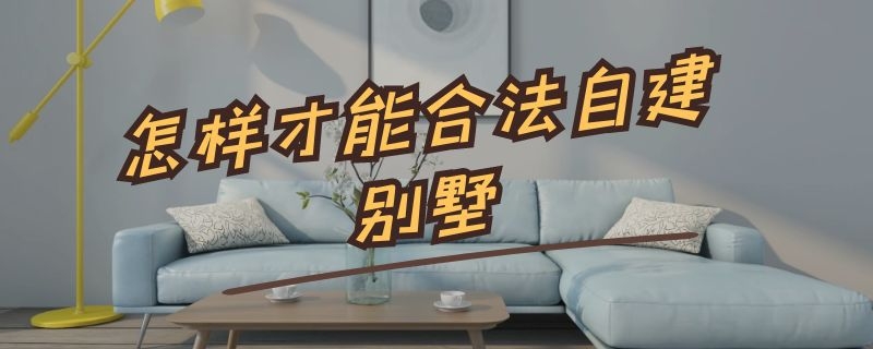 怎样才能合法自建别墅 怎样才能合法自建别墅房子