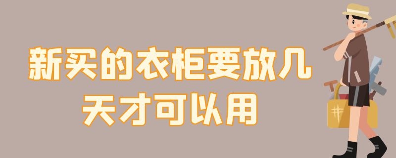新买的衣柜要放几天才可以用 新衣柜多久可以用