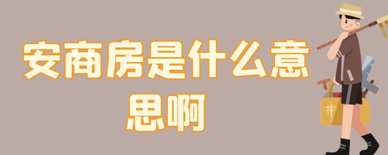 安商房是什么意思啊 安商房好吗