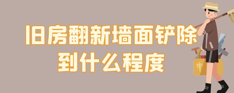 旧房翻新墙面铲除到什么程度 旧房翻新墙面铲除到什么程度算违建