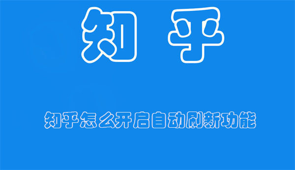 知乎怎么开启自动刷新功能 知乎怎么开启自动刷新功能呢