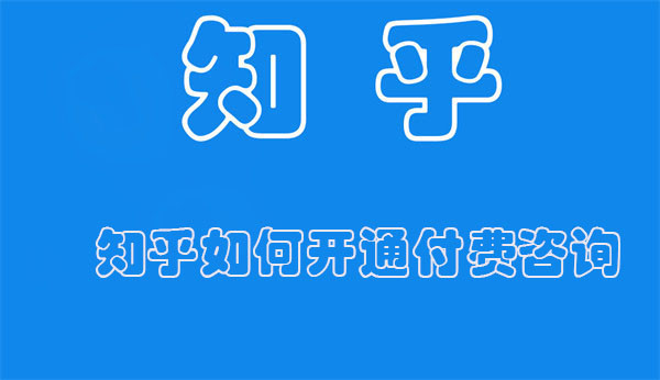 知乎如何开通付费咨询（知乎如何开通付费咨询功能）