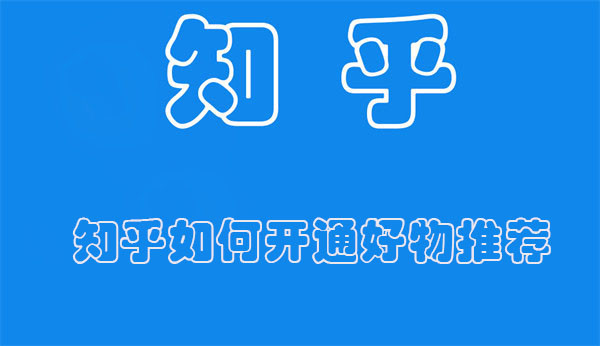 知乎如何开通好物推荐（知乎好物推荐独家操作详解）