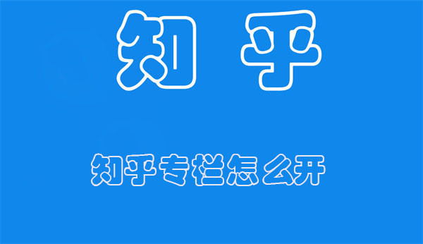 知乎专栏怎么开 知乎专栏怎么开通