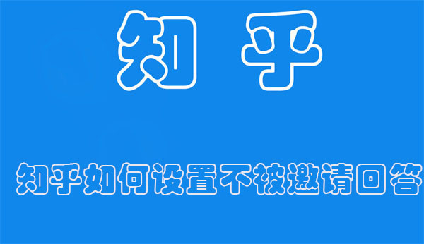 知乎如何设置不被邀请回答 知乎如何设置不被邀请回答问题