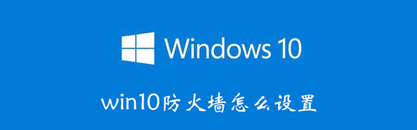 win10防火墙设置步骤（win 10防火墙设置）